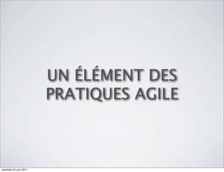 UN ÉLÉMENT DES
                        PRATIQUES AGILE



vendredi 24 juin 2011
 
