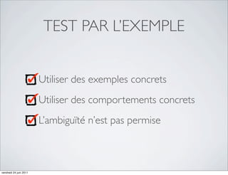 TEST PAR L’EXEMPLE


                        Utiliser des exemples concrets
                        Utiliser des comportements concrets
                        L’ambiguïté n’est pas permise



vendredi 24 juin 2011
 