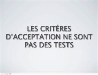 LES CRITÈRES
         D’ACCEPTATION NE SONT
             PAS DES TESTS


vendredi 24 juin 2011
 
