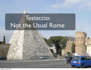 Testaccio:
                  Not the Usual Rome




sabato 31 marzo 2012
 