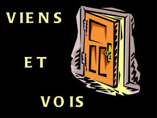 VIENS ET VOIS