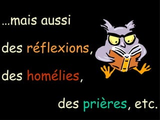 … mais aussi des réflexions , des homélies , des prières , etc.