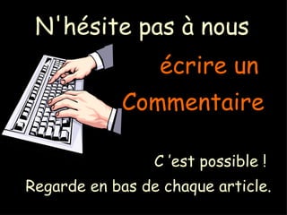 N'hésite pas à nous écrire un Commentaire C ’est possible ! Regarde en bas de chaque article.