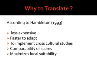 According to Hambleton (1993)
 less expensive
 Faster to adapt
 To implement cross cultural studies
 Comparability of scores
 Maximizes local suitability
 