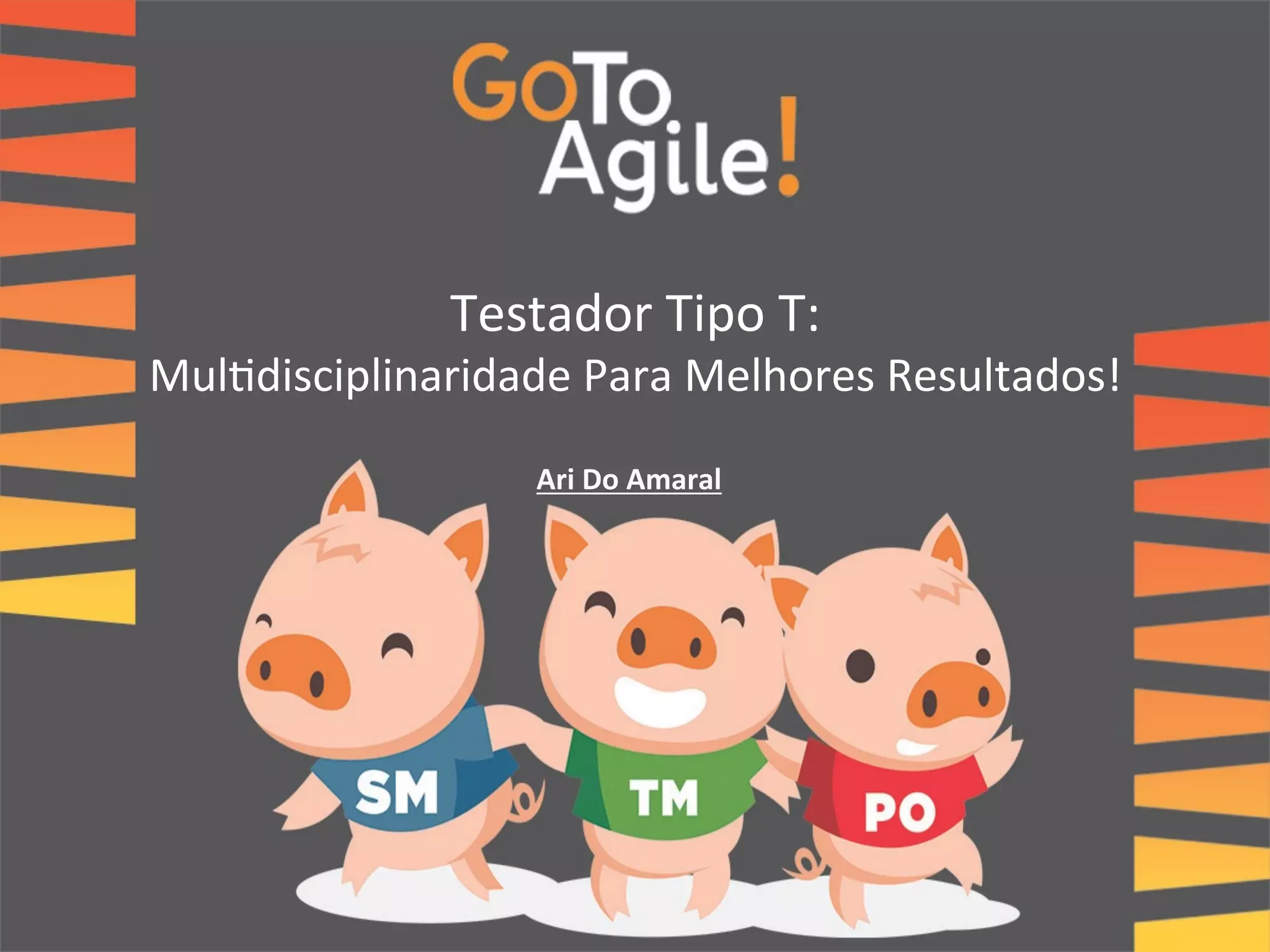 Testador 
Tipo 
T: 
Mul0disciplinaridade 
Para 
Melhores 
Resultados! 
Ari 
Do 
Amaral 
 