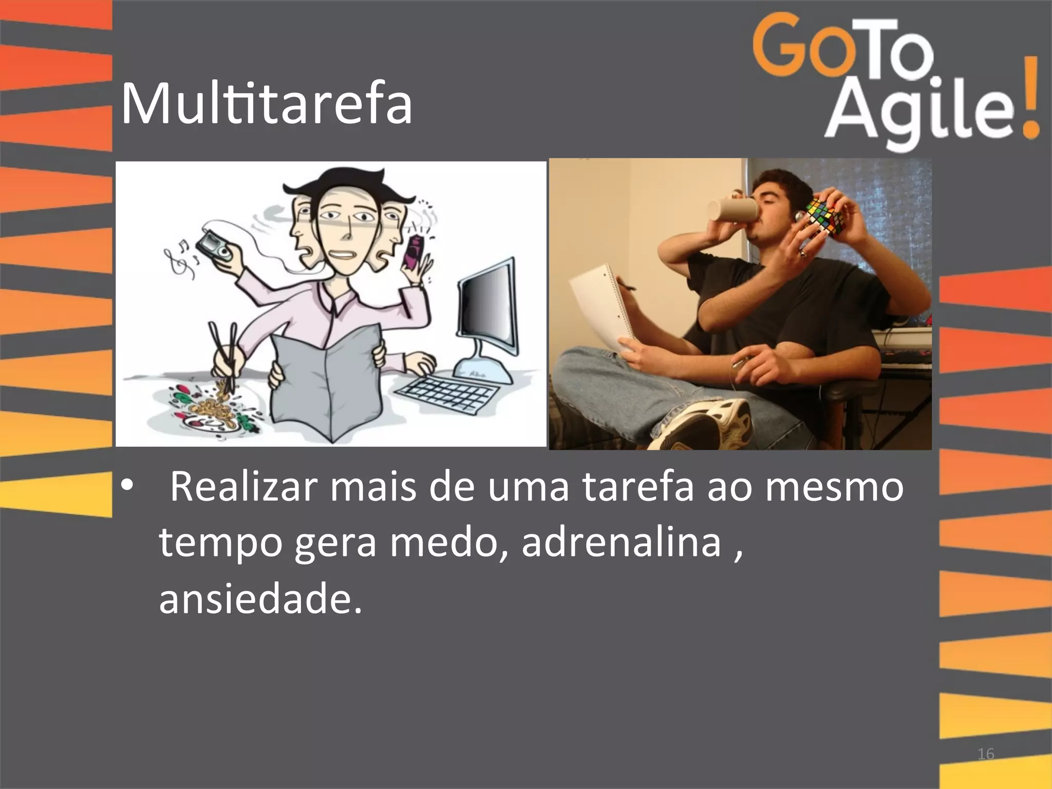 Mul0tarefa 
• 
Realizar 
mais 
de 
uma 
tarefa 
ao 
mesmo 
tempo 
gera 
medo, 
adrenalina 
, 
ansiedade. 
16 
 