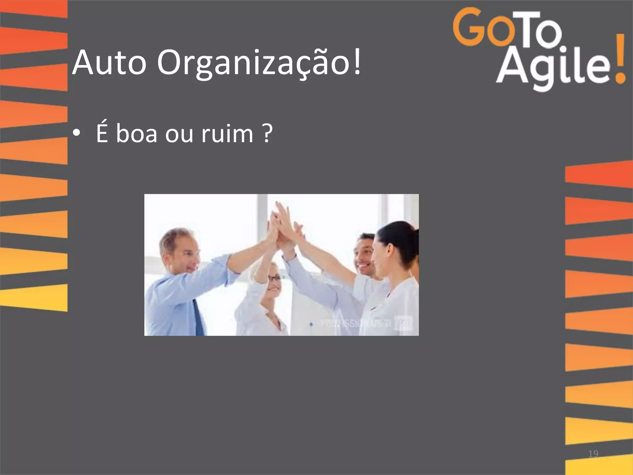 Auto 
Organização! 
• É 
boa 
ou 
ruim 
? 
19 
 