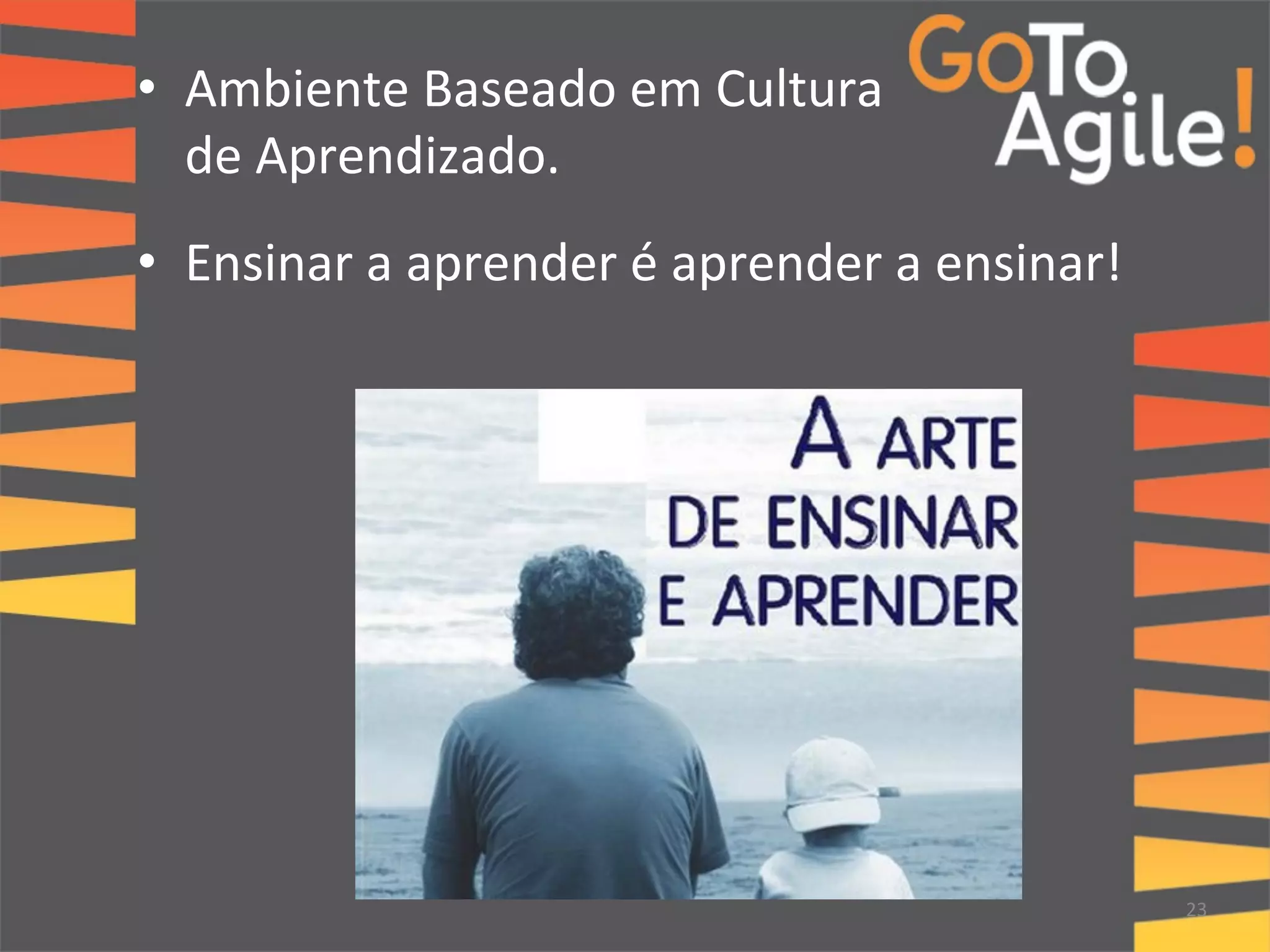 • Ambiente 
Baseado 
em 
Cultura 
de 
Aprendizado. 
• Ensinar 
a 
aprender 
é 
aprender 
a 
ensinar! 
23 
 
