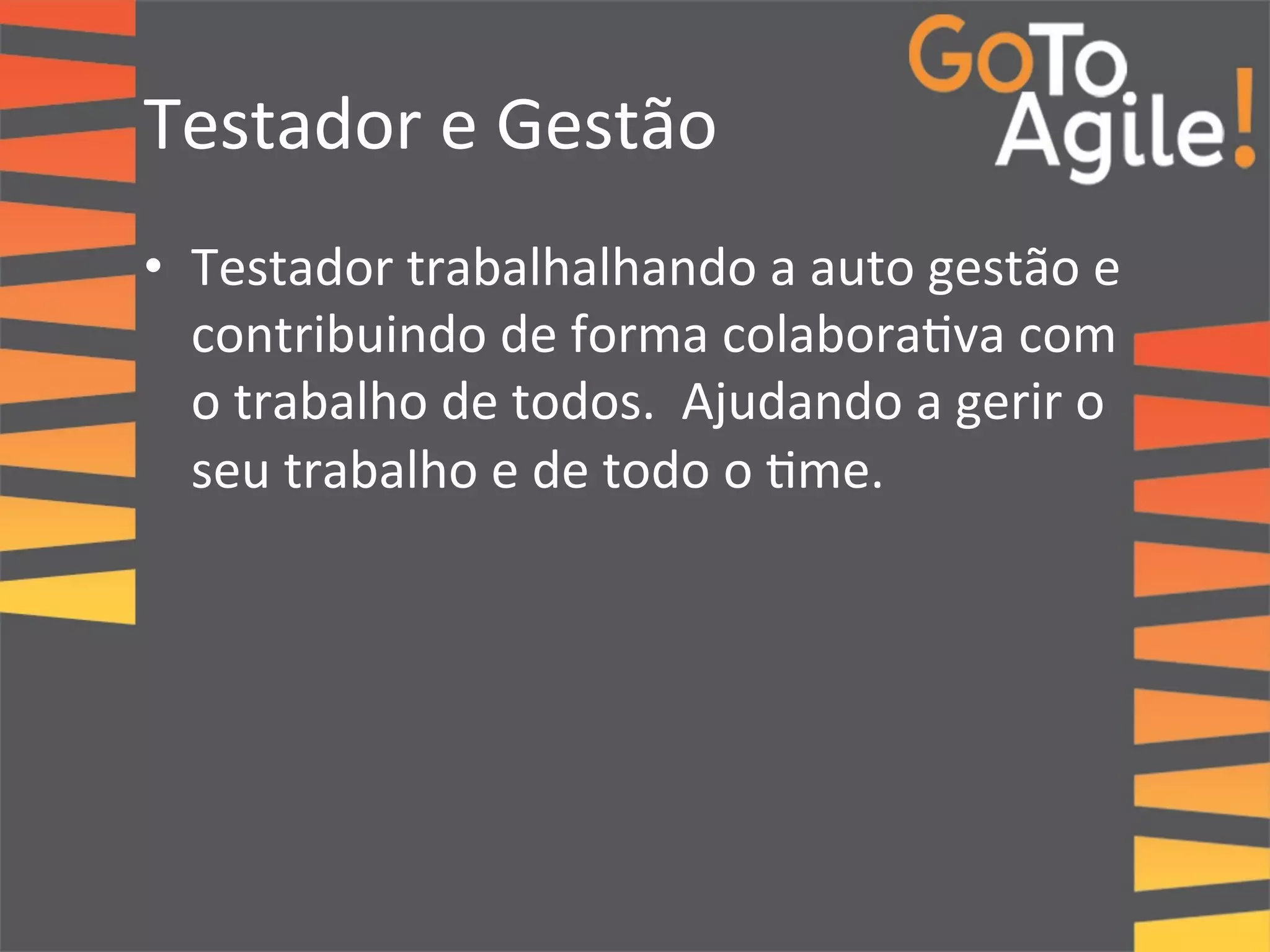 Testador 
e 
Gestão 
• Testador 
trabalhalhando 
a 
auto 
gestão 
e 
contribuindo 
de 
forma 
colabora0va 
com 
o 
trabalho 
de 
todos. 
Ajudando 
a 
gerir 
o 
seu 
trabalho 
e 
de 
todo 
o 
0me. 
 