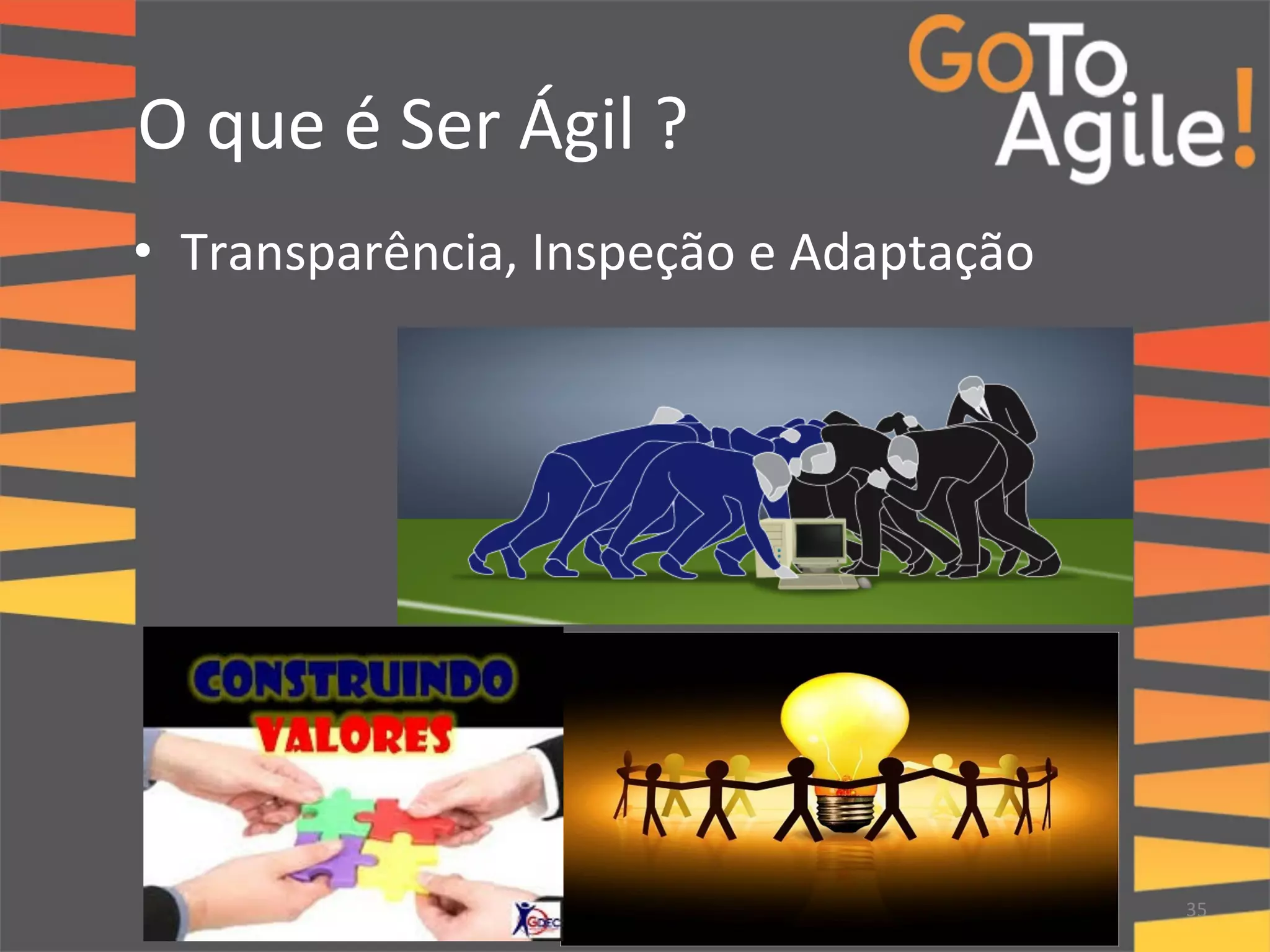 O 
que 
é 
Ser 
Ágil 
? 
• Transparência, 
Inspeção 
e 
Adaptação 
35 
 