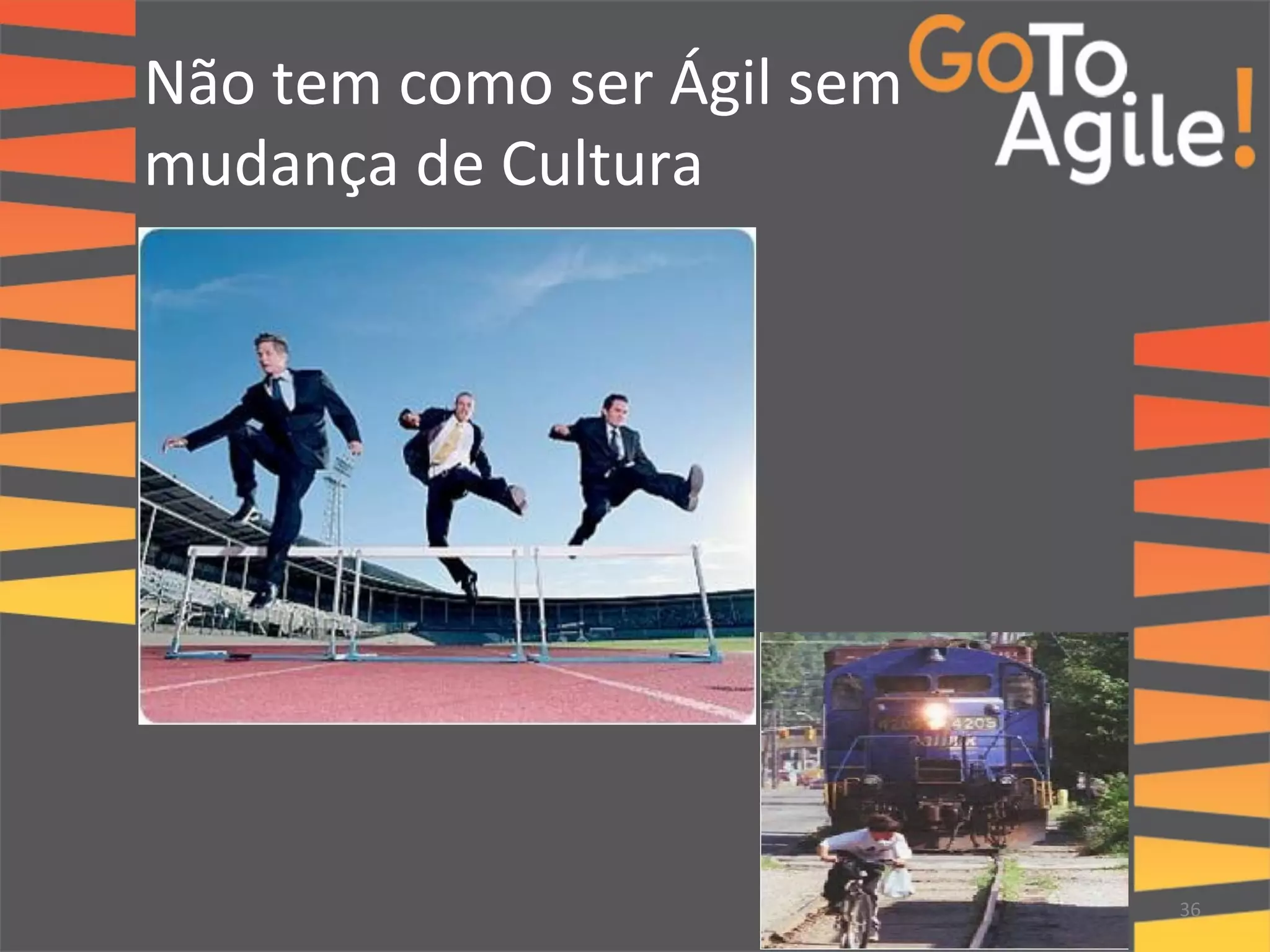 Não 
tem 
como 
ser 
Ágil 
sem 
mudança 
de 
Cultura 
36 
 