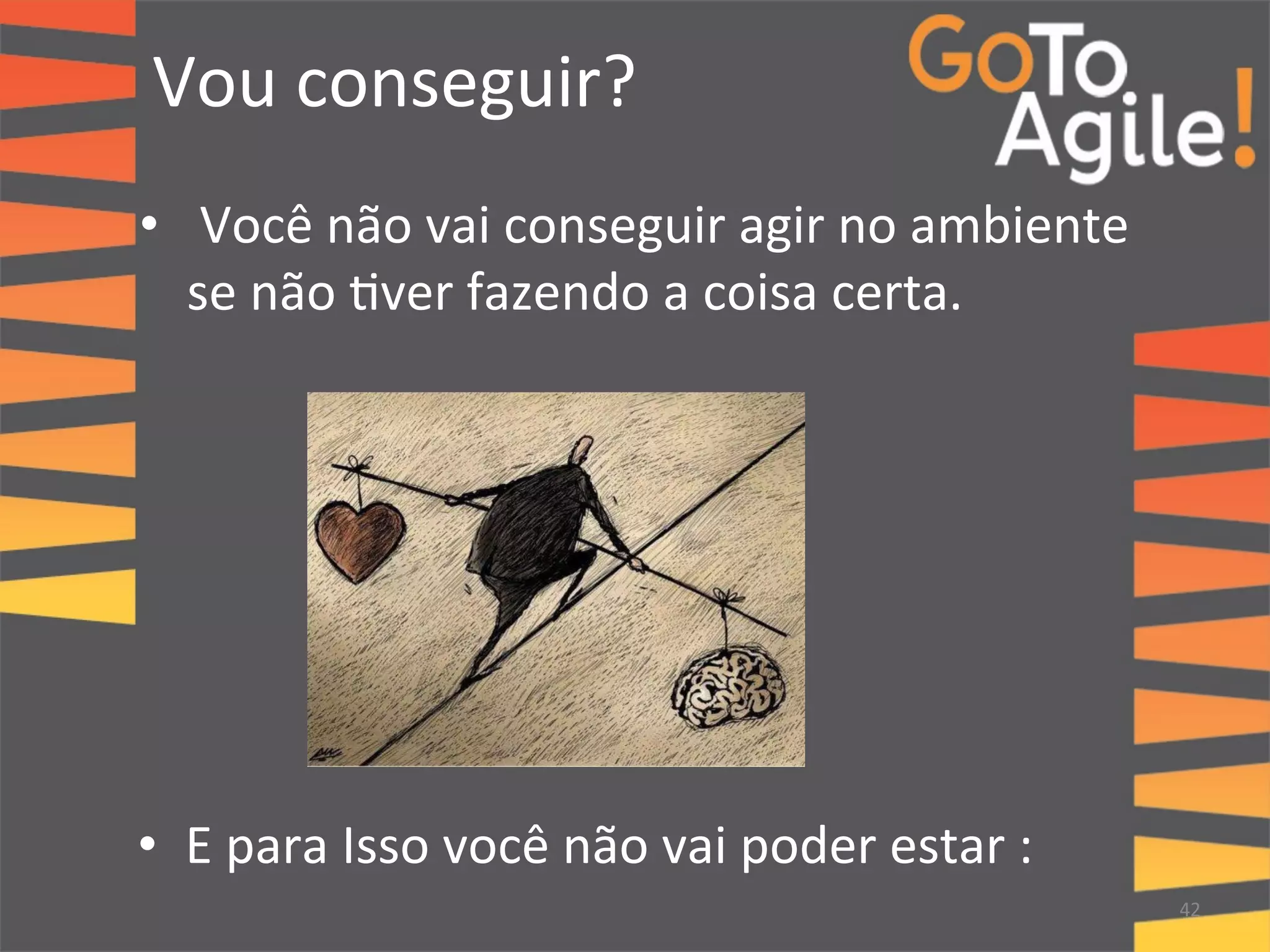 Vou 
conseguir? 
• 
Você 
não 
vai 
conseguir 
agir 
no 
ambiente 
se 
não 
0ver 
fazendo 
a 
coisa 
certa. 
42 
• E 
para 
Isso 
você 
não 
vai 
poder 
estar 
: 
 