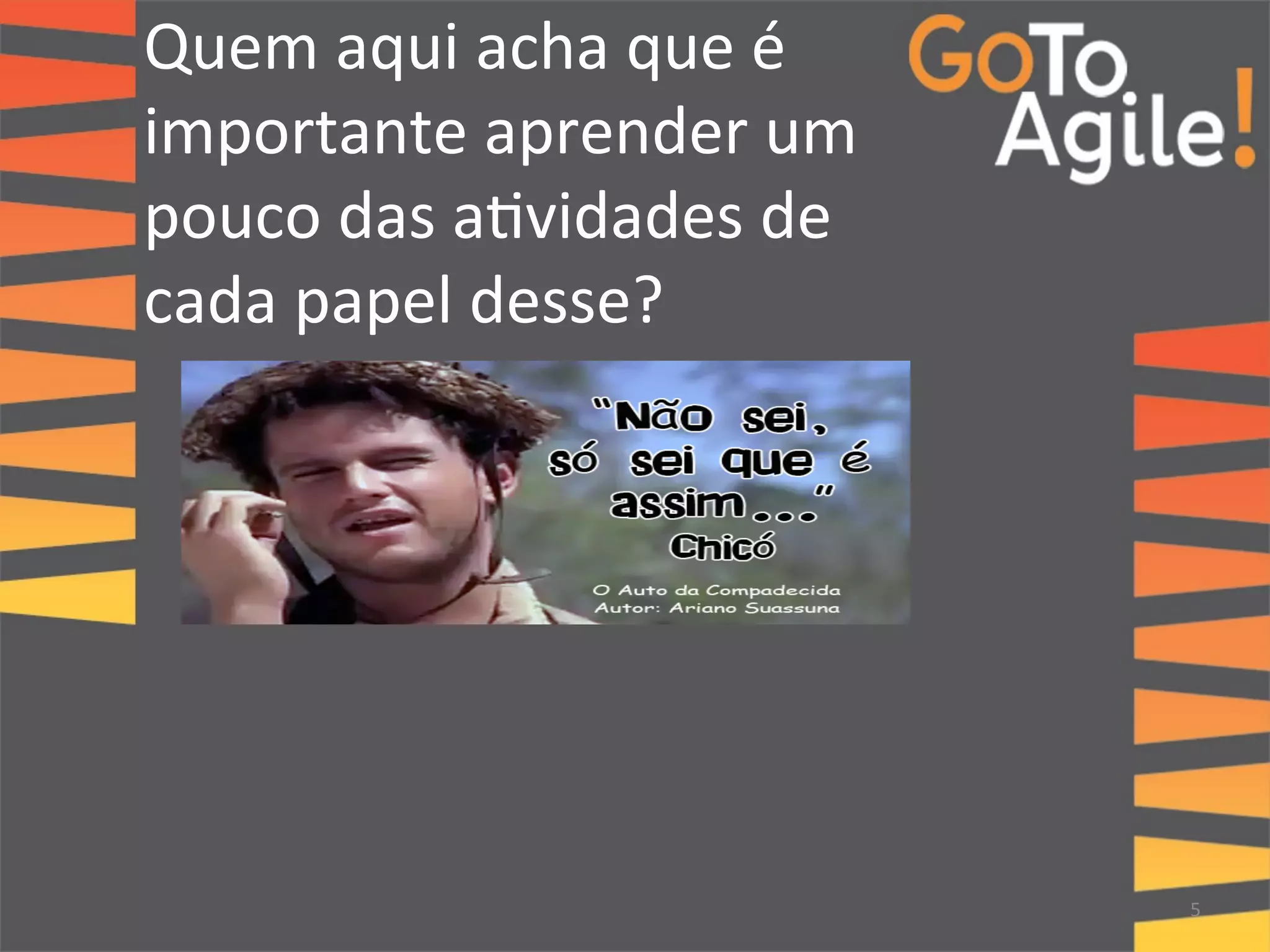 Quem 
aqui 
acha 
que 
é 
importante 
aprender 
um 
pouco 
das 
a0vidades 
de 
cada 
papel 
desse? 
5 
 