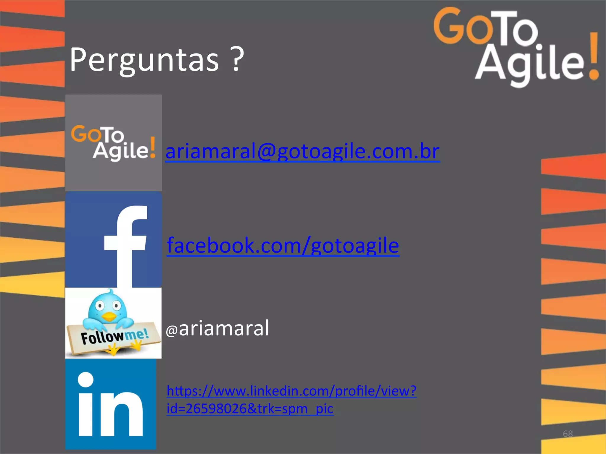Perguntas 
? 
68 
ariamaral@gotoagile.com.br 
facebook.com/gotoagile 
@ariamaral 
hups://www.linkedin.com/profile/view? 
id=26598026&trk=spm_pic 
