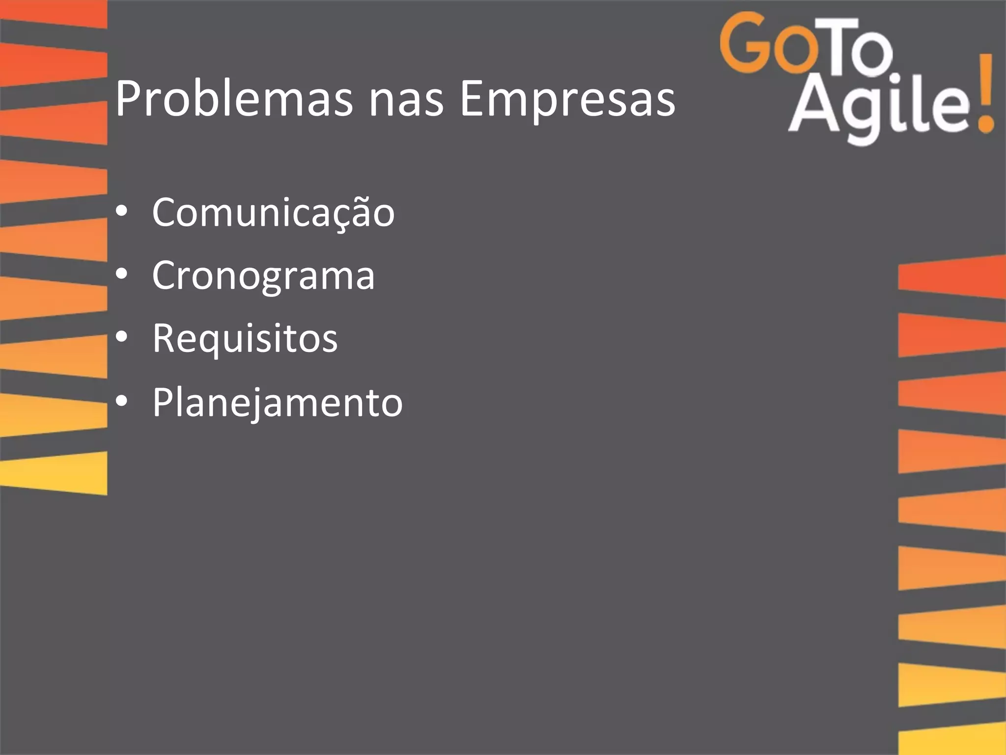 Problemas 
nas 
Empresas 
• Comunicação 
• Cronograma 
• Requisitos 
• Planejamento 
 