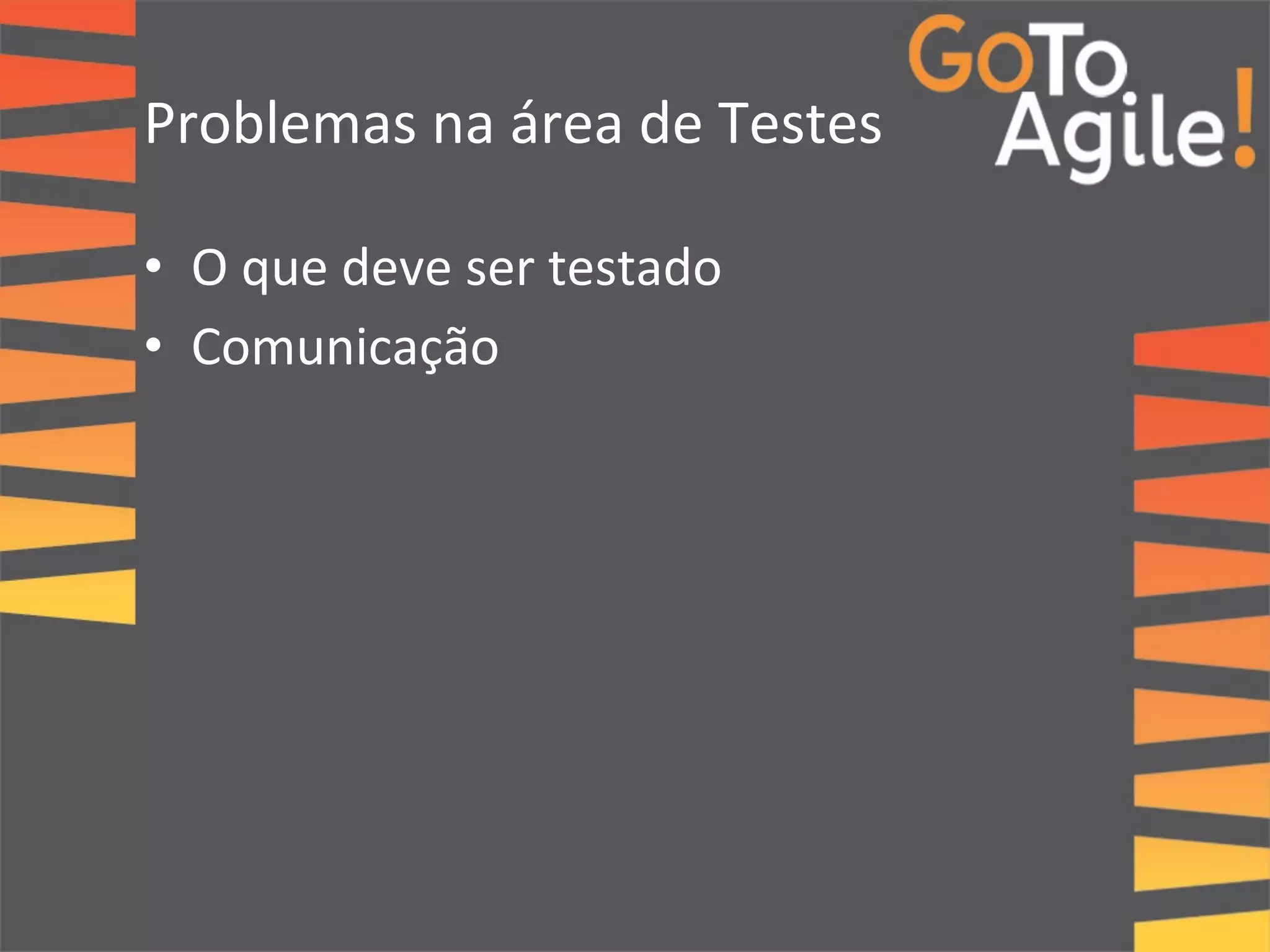 Problemas 
na 
área 
de 
Testes 
• O 
que 
deve 
ser 
testado 
• Comunicação 
 
