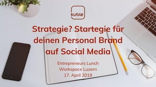 Strategie? Startegie für
deinen Personal Brand
auf Social Media
Entrepreneurs Lunch
Workspace Luzern
17. April 2019
 