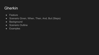 Gherkin
● Feature
● Scenario Given, When, Then, And, But (Steps)
● Background
● Scenario Outline
● Examples
 