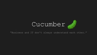 Cucumber
”Business and IT don't always understand each other.”
 