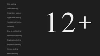 Unit testing
Service testing
Integration testing
Application testing
Acceptance testing
UI testing
End-to-end testing
Performance testing
Exploratory testing
Regression testing
Smoke testing
Manual testing
12+
 