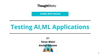 Testing AI,ML Applications
BY:
Tarun Maini
Anshul Gautam
VodQA 2019 Chennai
1
 