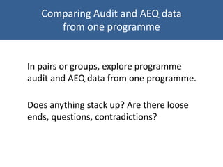Comparing Audit and AEQ data
from one programme
In pairs or groups, explore programme
audit and AEQ data from one programme.
Does anything stack up? Are there loose
ends, questions, contradictions?
 