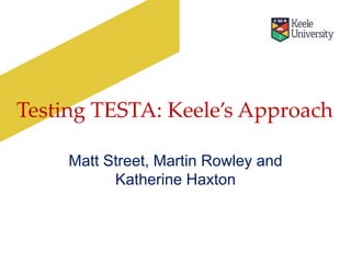 Testing TESTA: Keele’s Approach
Matt Street, Martin Rowley and
Katherine Haxton

 