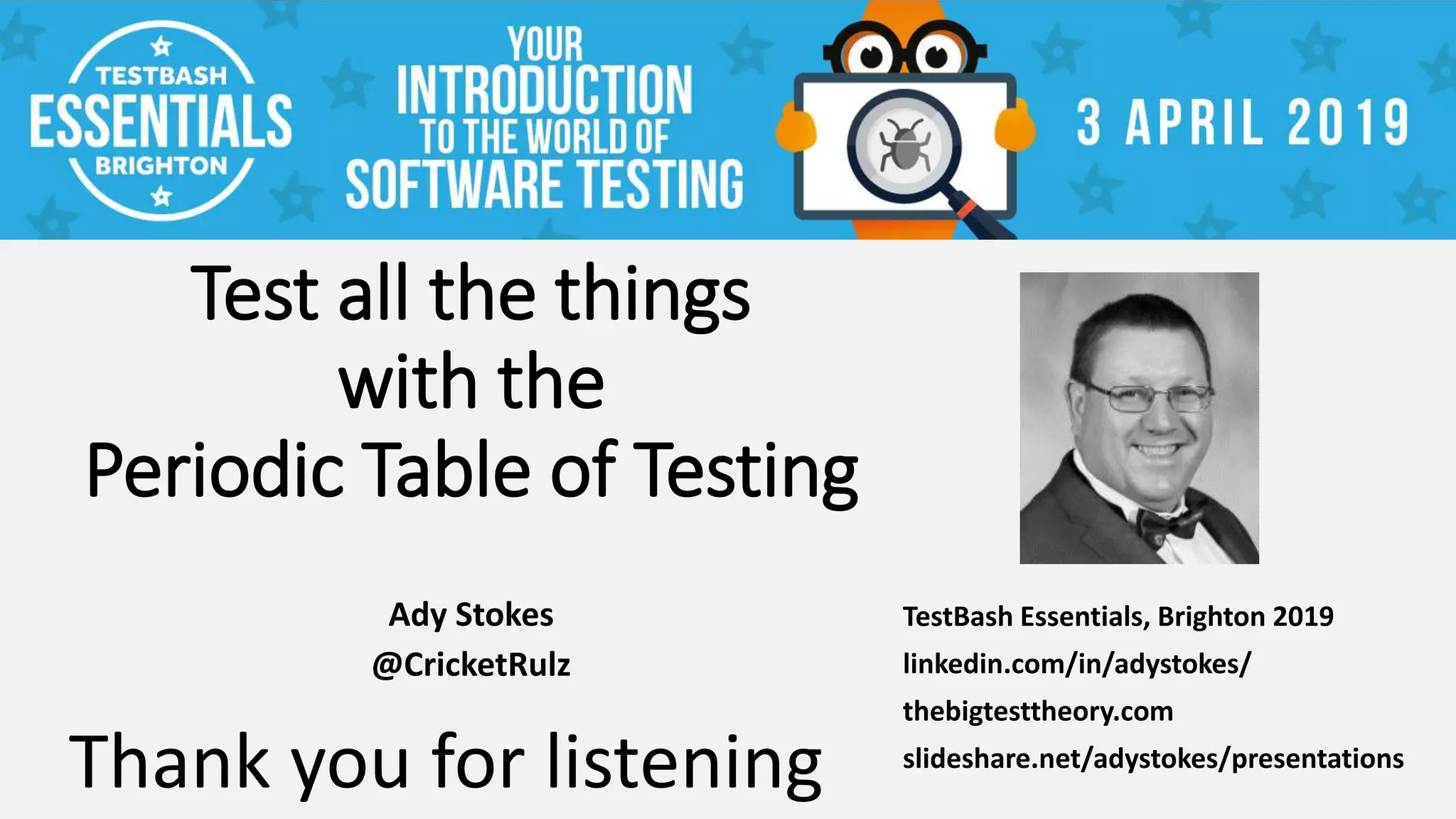 Test all the things
with the
Periodic Table of Testing
Ady Stokes
@CricketRulz
TestBash Essentials, Brighton 2019
linkedin.com/in/adystokes/
thebigtesttheory.com
slideshare.net/adystokes/presentations
Thank you for listening
 