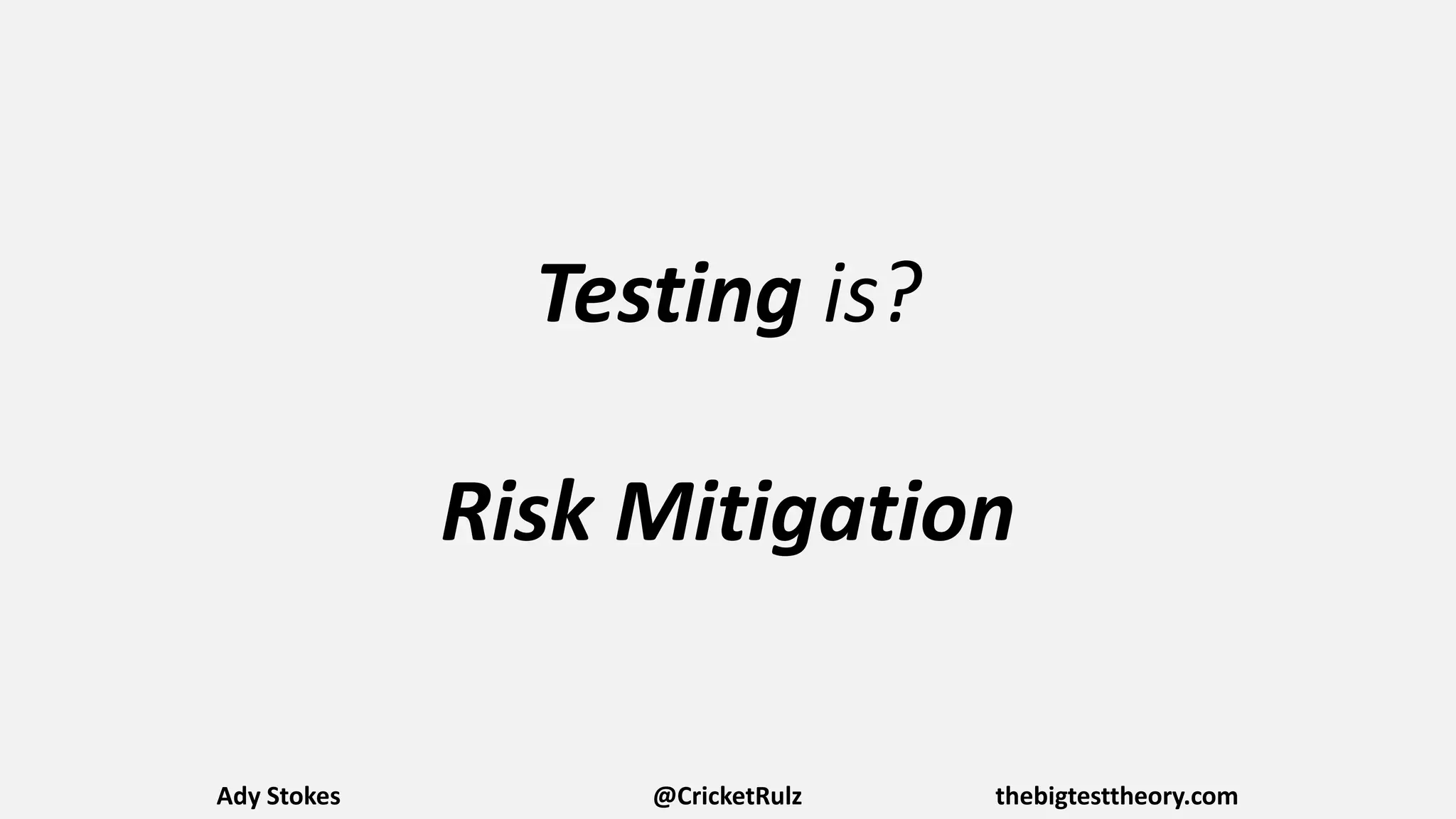 Testing is?
Risk Mitigation
Ady Stokes @CricketRulz thebigtesttheory.com
 