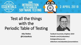Test all the things
with the
Periodic Table of Testing
Ady Stokes
@CricketRulz
TestBash Essentials, Brighton 2019
linkedin.com/in/adystokes/
thebigtesttheory.com
slideshare.net/adystokes/presentations
 