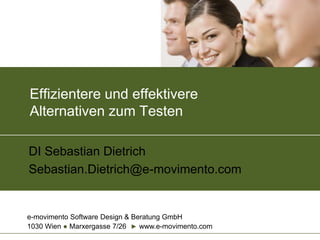 e-movimento Software Design & Beratung GmbH
1030 Wien ● Marxergasse 7/26 ► www.e-movimento.com
Effizientere und effektivere
Alternativen zum Testen
DI Sebastian Dietrich
Sebastian.Dietrich@e-movimento.com
 