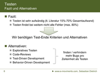 Testen
Fazit und Alternativen
 Fazit:
 Testen ist sehr aufwändig (lt. Literatur 15%-70% Gesamtaufwand)
 Testen findet b...