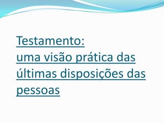 Testamento:
uma visão prática das
últimas disposições das
pessoas
 