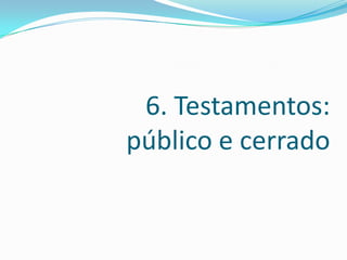 6. Testamentos:
público e cerrado
 