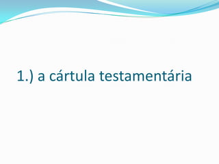 1.) a cártula testamentária
 