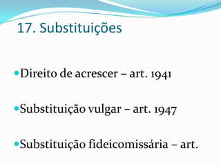 17. Substituições

Direito de acrescer – art. 1941


Substituição vulgar – art. 1947


Substituição fideicomissária – art.
 