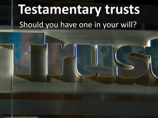 Testamentary trusts
Should you have one in your will?
cc: thorinside - https://www.flickr.com/photos/35237096343@N01
 
