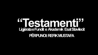 “Testamenti”LigjërataeFundit eAkademik EsatStavilecit
PËRPUNOI:REFIKMUSTAFA
 