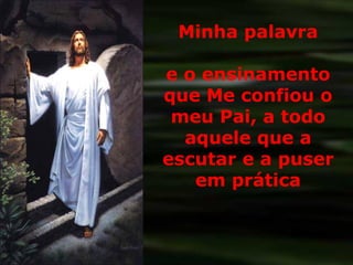 Minha palavra e o ensinamento que Me confiou o meu Pai, a todo aquele que a escutar e a puser em prática 