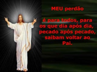 MEU perdão é para todos, para os que dia após dia,  pecado após pecado, saibam voltar ao Pai. 