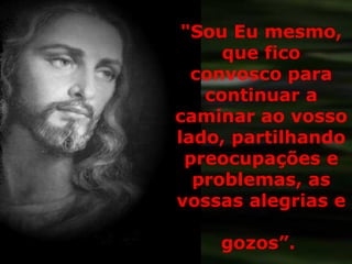 "Sou Eu mesmo, que fico convosco para continuar a caminar ao vosso lado, partilhando preocupações e problemas, as vossas alegrias e  gozos”.  