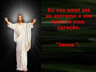 Eu vos amei até ao extremo e vos levo no meu  coração. “ Jesus ”.  