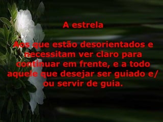 Más siendo entregado como cordero, para la salvación de  la humanidad, creo conveniente repartir entre todos. Y así les dejo:  Todas mis cosas que, desde mi nacimiento, han estado  presente en mi vida y la han marcado de un modo  significativo:  Más siendo entregado como cordero, para la salvación de  la humanidad, creo conveniente repartir entre todos. Y así les dejo:  Todas mis cosas que, desde mi nacimiento, han estado  presente en mi vida y la han marcado de un modo  significativo:  A estrela Aos que estão desorientados e necessitam ver claro para continuar em frente, e a todo aquele que desejar ser guiado e/ou servir de guia. 