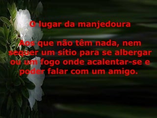 O lugar da manjedoura Aos que não têm nada, nem sequer um sítio para se albergar ou um fogo onde acalentar-se e poder falar com um amigo.  