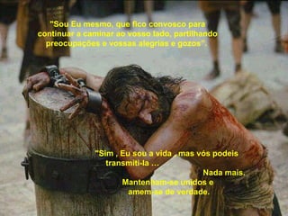 "Sim , Eu sou a vida , mas vós podeis  transmiti-la …  Nada mais. Mantenham-se unidos e  amem-se de verdade. "Sou Eu mesmo, que fico convosco para continuar a caminar ao vosso lado, partilhando preocupações e vossas alegrias e gozos”.  