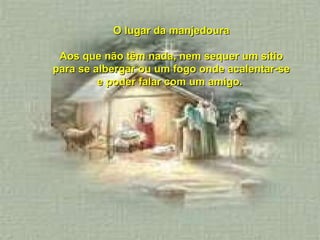 O lugar da manjedoura Aos que não têm nada, nem sequer um sítio para se albergar ou um fogo onde acalentar-se e poder falar com um amigo.  