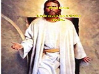 Minha túnica A todo aquele que a divida e reparta..  