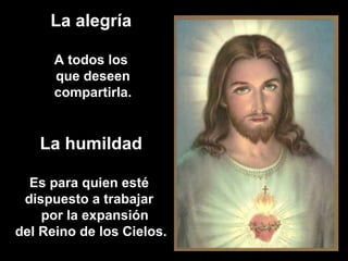 La alegría
A todos los
que deseen
compartirla.
La humildad
Es para quien esté
dispuesto a trabajar
por la expansión
del Reino de los Cielos.
 