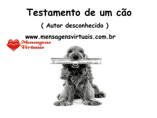 Testamento de um cão ( Autor desconhecido ) www.mensagensvirtuais.com.br 