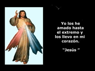Yo los he amado hasta  el extremo y  los llevo en mi  corazón. “ Jesús ” 